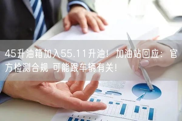 45升油箱加入55.11升油！加油站回应：官方检测合规 可能跟车辆有关！