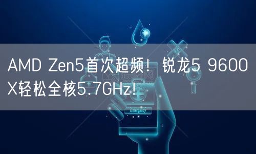 AMD Zen5首次超频！锐龙5 9600X轻松全核5.7GHz！