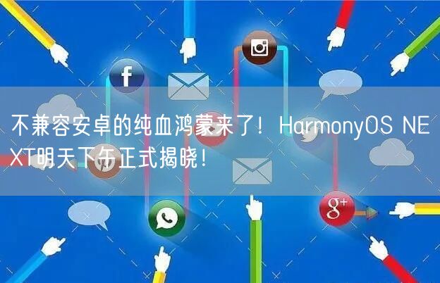 不兼容安卓的纯血鸿蒙来了！HarmonyOS NEXT明天下午正式揭晓！