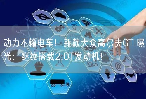 动力不输电车！新款大众高尔夫GTI曝光：继续搭载2.0T发动机！