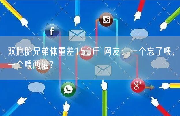 双胞胎兄弟体重差150斤 网友：一个忘了喂，一个喂两遍?