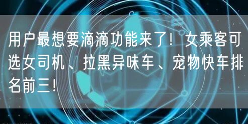 用户最想要滴滴功能来了！女乘客可选女司机、拉黑异味车、宠物快车排名前三！