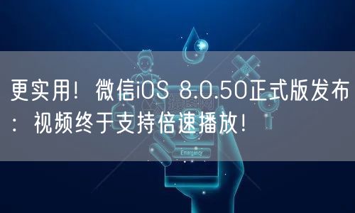 更实用！微信iOS 8.0.50正式版发布：视频终于支持倍速播放！