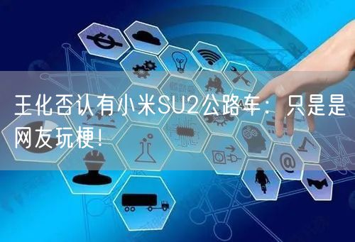 王化否认有小米SU2公路车：只是是网友玩梗！