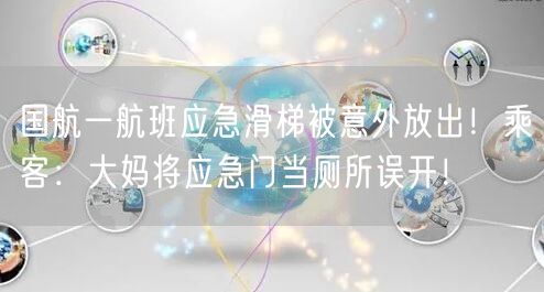 国航一航班应急滑梯被意外放出！乘客：大妈将应急门当厕所误开！