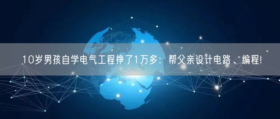 10岁男孩自学电气工程挣了1万多：帮父亲设计电路、编程!