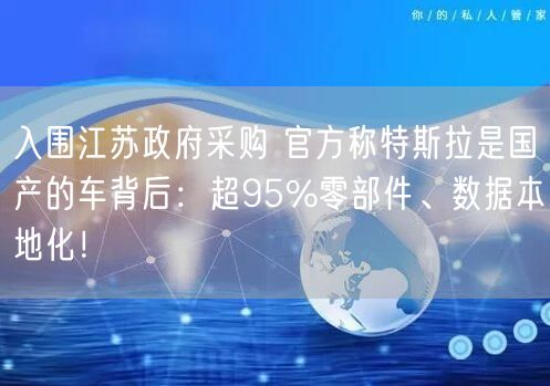 入围江苏政府采购 官方称特斯拉是国产的车背后：超95%零部件、数据本地化！