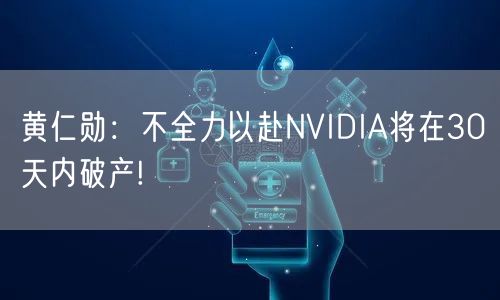 黄仁勋：不全力以赴NVIDIA将在30天内破产!