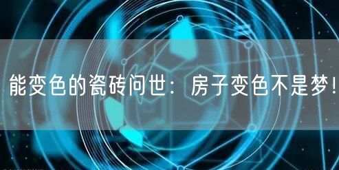 能变色的瓷砖问世：房子变色不是梦！