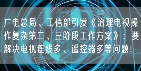 广电总局、工信部引发《治理电视操作复杂第二、三阶段工作方案》：要解决电视连线多、遥控器多等问题！