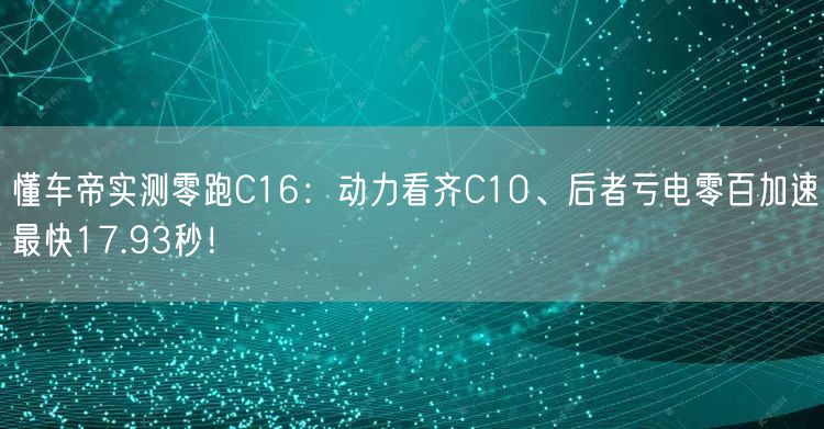 懂车帝实测零跑C16：动力看齐C10、后者亏电零百加速最快17.93秒！