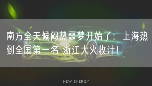 南方全天候闷热噩梦开始了：上海热到全国第一名 浙江大火收汁！