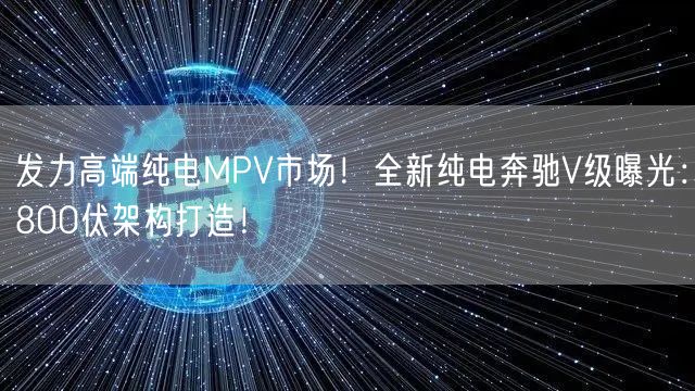 发力高端纯电MPV市场！全新纯电奔驰V级曝光：800伏架构打造！