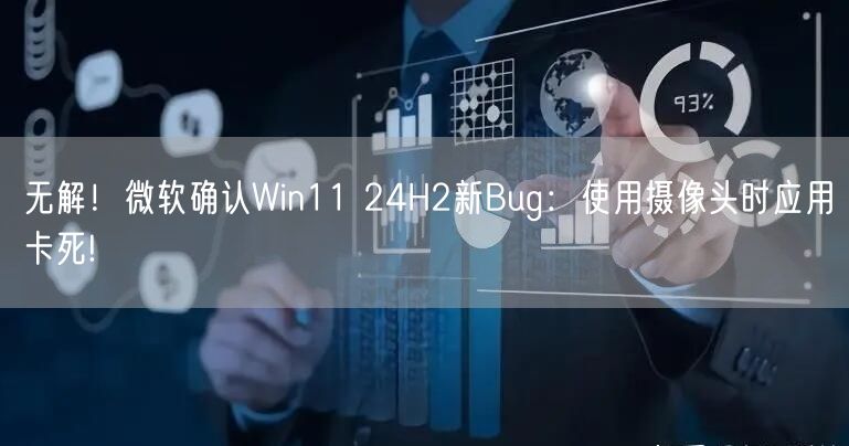 无解！微软确认Win11 24H2新Bug：使用摄像头时应用卡死!