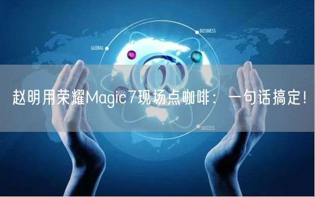 赵明用荣耀Magic7现场点咖啡：一句话搞定！