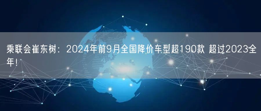 乘联会崔东树：2024年前9月全国降价车型超190款 超过2023全年！