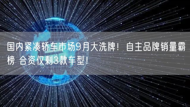 国内紧凑轿车市场9月大洗牌！自主品牌销量霸榜 合资仅剩3款车型！