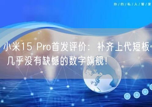 小米15 Pro首发评价：补齐上代短板 几乎没有缺憾的数字旗舰！