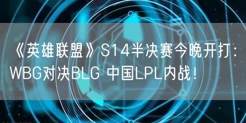 《英雄联盟》S14半决赛今晚开打：WBG对决BLG 中国LPL内战！