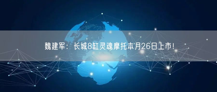 魏建军：长城8缸灵魂摩托本月26日上市！