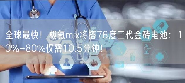 全球最快！极氪mix将搭76度二代金砖电池：10%-80%仅需10.5分钟！