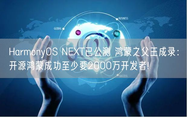 HarmonyOS NEXT已公测 鸿蒙之父王成录：开源鸿蒙成功至少要2000万开发者!