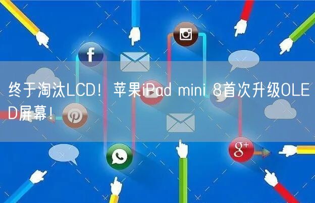 终于淘汰LCD！苹果iPad mini 8首次升级OLED屏幕！