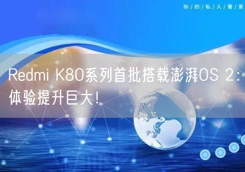 Redmi K80系列首批搭载澎湃OS 2：体验提升巨大！