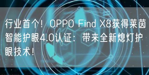 行业首个！OPPO Find X8获得莱茵智能护眼4.0认证：带来全新熄灯护眼技术！