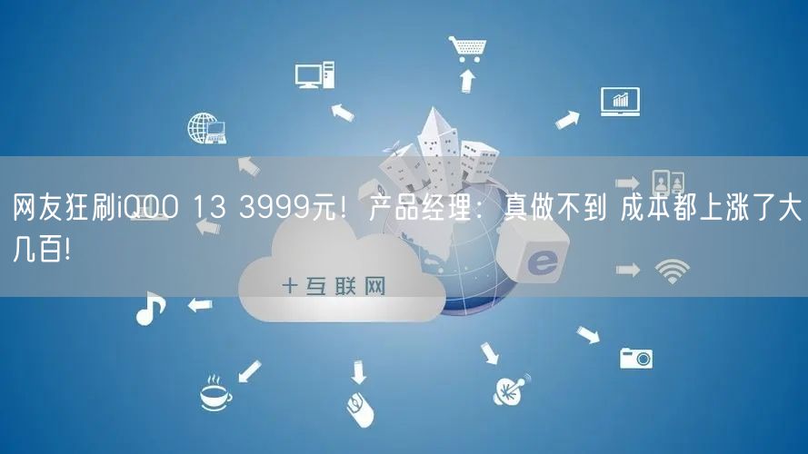 网友狂刷iQOO 13 3999元！产品经理：真做不到 成本都上涨了大几百!