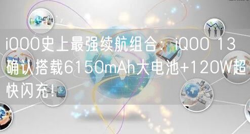 iOOO史上最强续航组合：iQOO 13确认搭载6150mAh大电池+120W超快闪充！