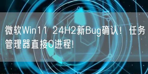 微软Win11 24H2新Bug确认！任务管理器直接0进程!