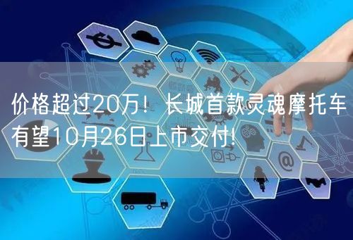 价格超过20万！长城首款灵魂摩托车有望10月26日上市交付!