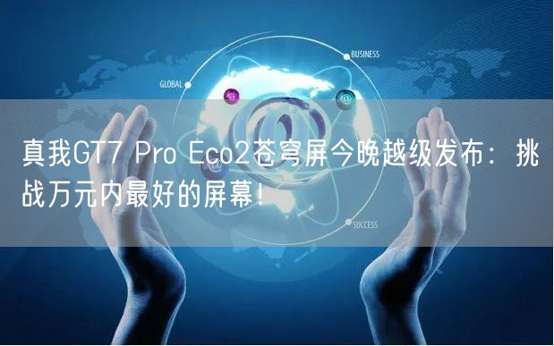 真我GT7 Pro Eco2苍穹屏今晚越级发布：挑战万元内最好的屏幕！