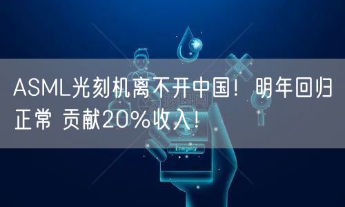 ASML光刻机离不开中国！明年回归正常 贡献20％收入！