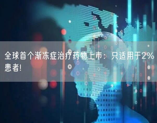 全球首个渐冻症治疗药物上市：只适用于2%患者!