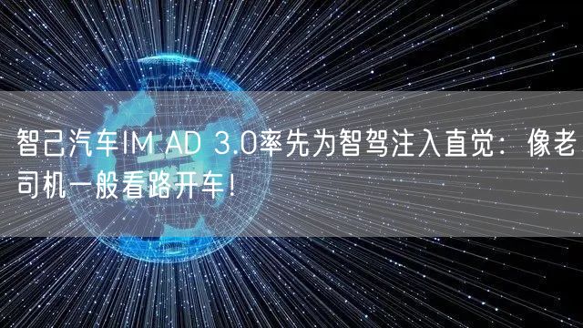 智己汽车IM AD 3.0率先为智驾注入直觉：像老司机一般看路开车！