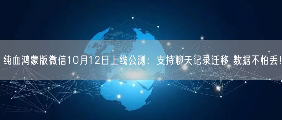 纯血鸿蒙版微信10月12日上线公测：支持聊天记录迁移 数据不怕丢！