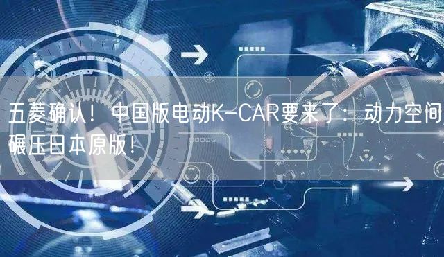 五菱确认！中国版电动K-CAR要来了：动力空间碾压日本原版！