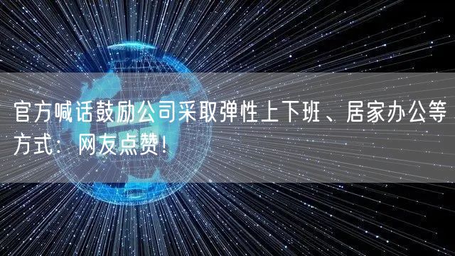 官方喊话鼓励公司采取弹性上下班、居家办公等方式：网友点赞！