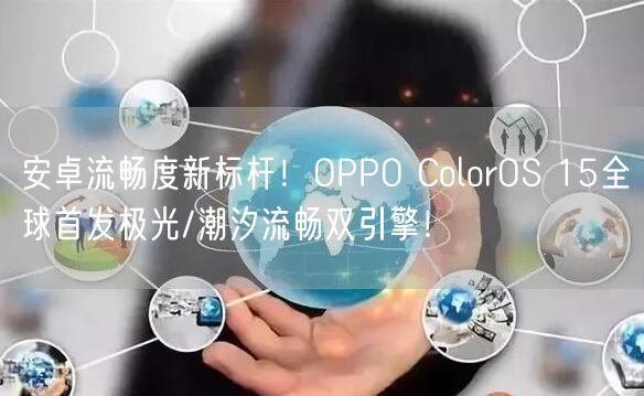 安卓流畅度新标杆！OPPO ColorOS 15全球首发极光/潮汐流畅双引擎！