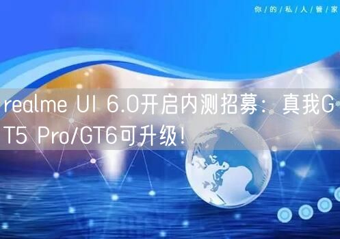 realme UI 6.0开启内测招募：真我GT5 Pro/GT6可升级！