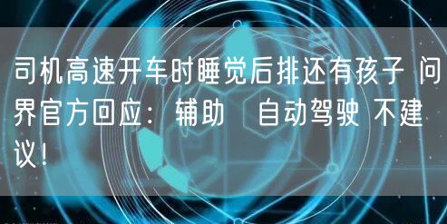 司机高速开车时睡觉后排还有孩子 问界官方回应：辅助≠自动驾驶 不建议！