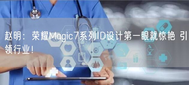 赵明：荣耀Magic7系列ID设计第一眼就惊艳 引领行业！