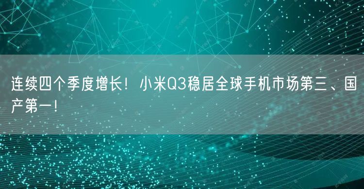 连续四个季度增长！小米Q3稳居全球手机市场第三、国产第一！