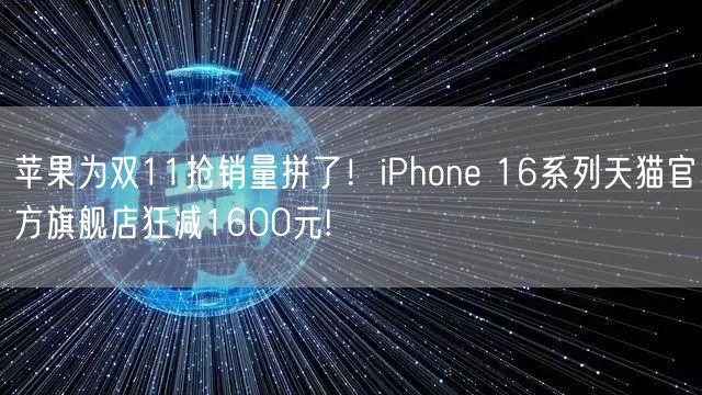 苹果为双11抢销量拼了！iPhone 16系列天猫官方旗舰店狂减1600元!