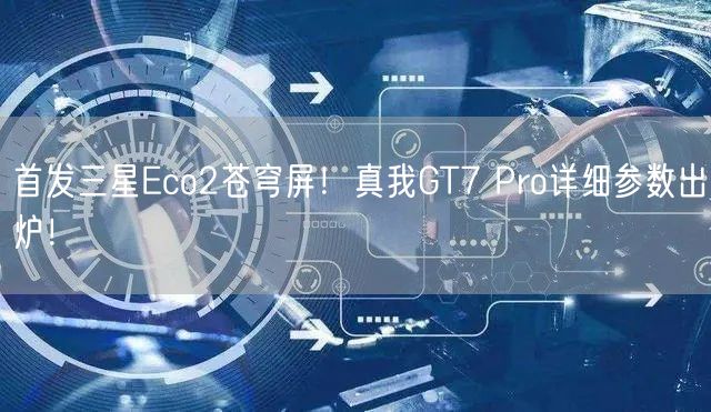 首发三星Eco2苍穹屏！真我GT7 Pro详细参数出炉！