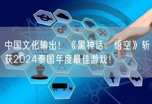 中国文化输出！《黑神话：悟空》斩获2024泰国年度最佳游戏！