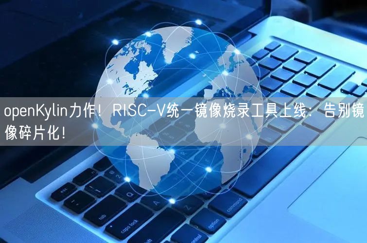 openKylin力作！RISC-V统一镜像烧录工具上线：告别镜像碎片化！