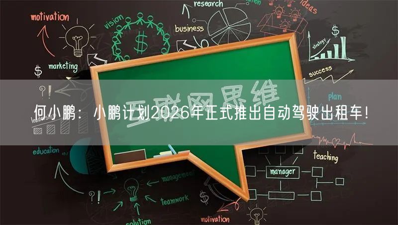 何小鹏：小鹏计划2026年正式推出自动驾驶出租车！